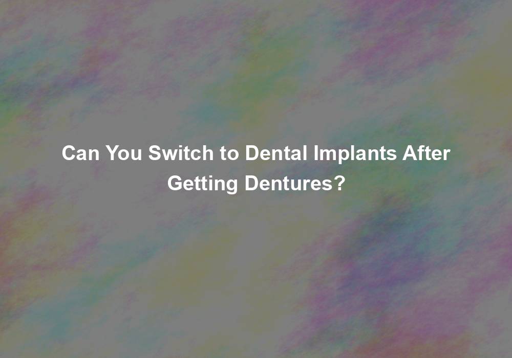 Can You Switch to Dental Implants After Getting Dentures?