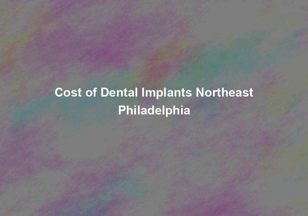 Cost of Dental Implants Northeast Philadelphia