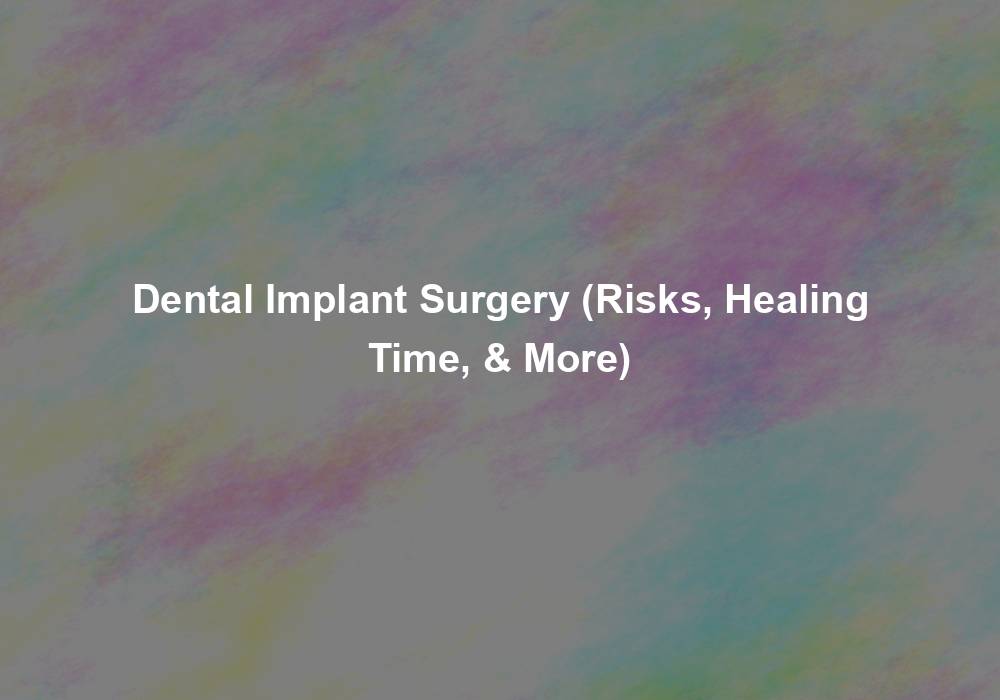 Dental Implant Surgery (Risks, Healing Time, & More)