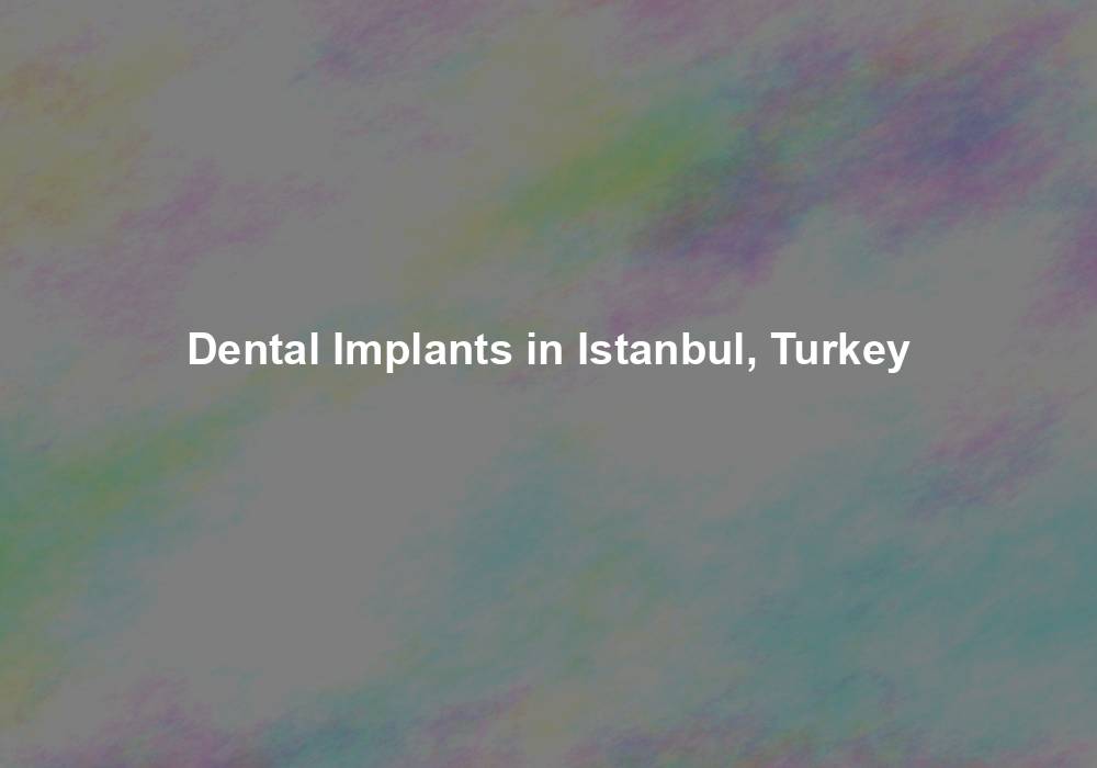 Dental Implants in Istanbul, Turkey