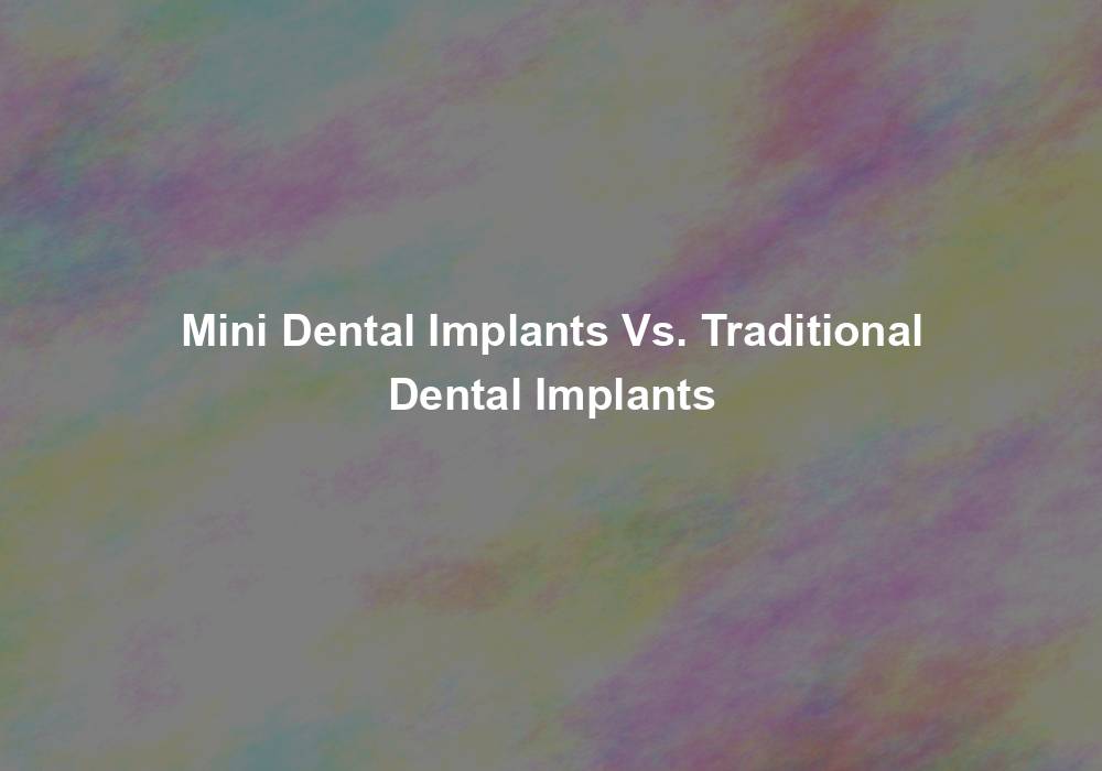 Mini Dental Implants Vs. Traditional Dental Implants
