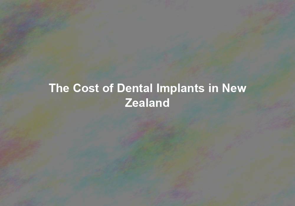 The Cost of Dental Implants in New Zealand