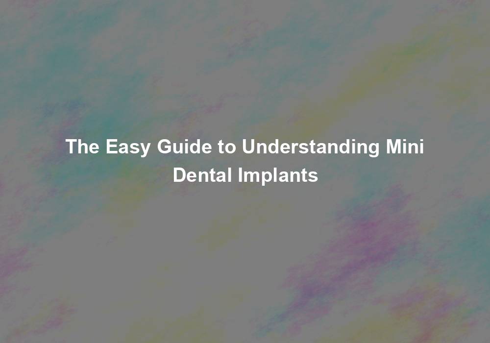 The Easy Guide to Understanding Mini Dental Implants