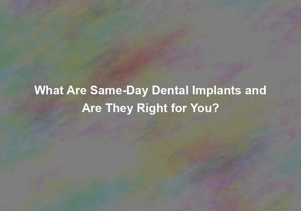 What Are Same-Day Dental Implants and Are They Right for You?