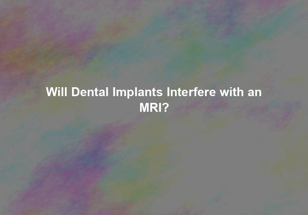 Will Dental Implants Interfere with an MRI?